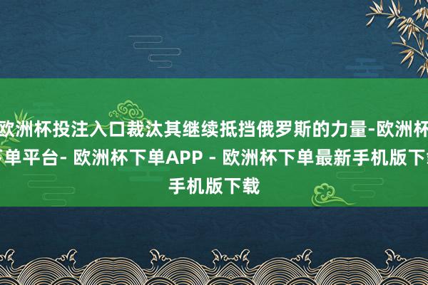 欧洲杯投注入口裁汰其继续抵挡俄罗斯的力量-欧洲杯下单平台- 欧洲杯下单APP - 欧洲杯下单最新手机版下载
