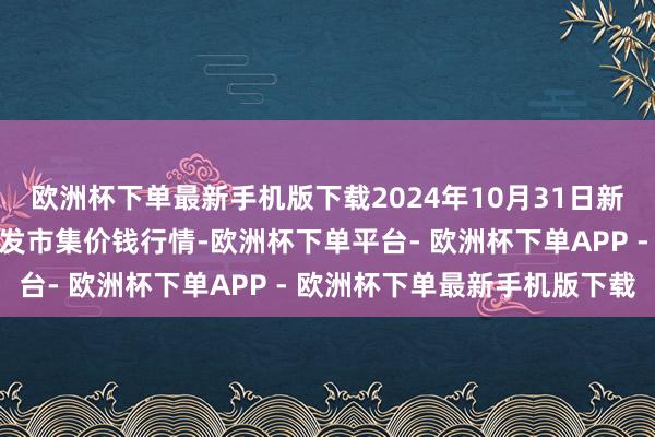 欧洲杯下单最新手机版下载2024年10月31日新疆克拉玛依农副家具批发市集价钱行情-欧洲杯下单平台- 欧洲杯下单APP - 欧洲杯下单最新手机版下载