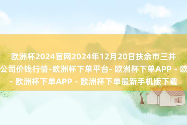 欧洲杯2024官网2024年12月20日扶余市三井子园区阛阓竖立运营有限公司价钱行情-欧洲杯下单平台- 欧洲杯下单APP - 欧洲杯下单最新手机版下载