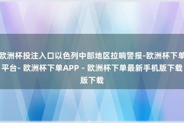 欧洲杯投注入口以色列中部地区拉响警报-欧洲杯下单平台- 欧洲杯下单APP - 欧洲杯下单最新手机版下载