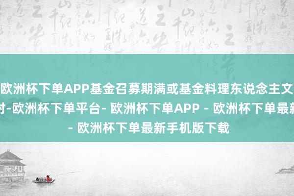 欧洲杯下单APP基金召募期满或基金料理东说念主文牍罢手召募时-欧洲杯下单平台- 欧洲杯下单APP - 欧洲杯下单最新手机版下载