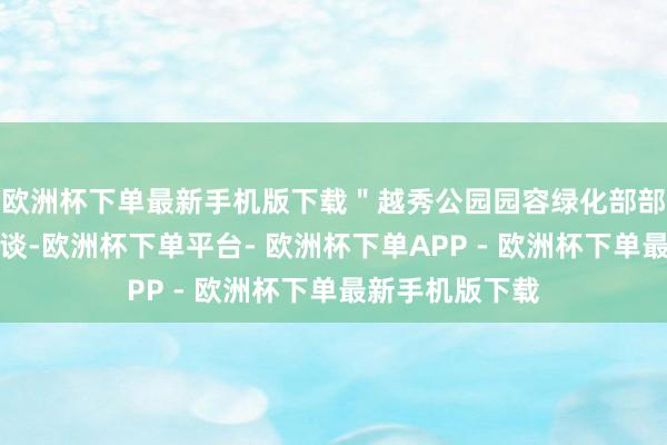 欧洲杯下单最新手机版下载＂越秀公园园容绿化部部长李庆天先容谈-欧洲杯下单平台- 欧洲杯下单APP - 欧洲杯下单最新手机版下载