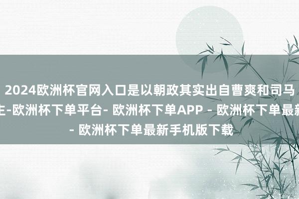 2024欧洲杯官网入口是以朝政其实出自曹爽和司马懿二东说念主-欧洲杯下单平台- 欧洲杯下单APP - 欧洲杯下单最新手机版下载