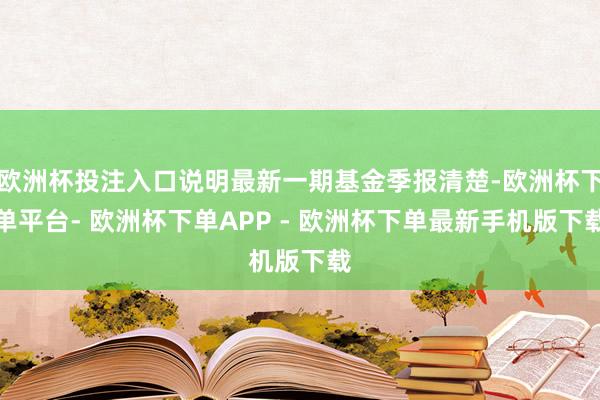 欧洲杯投注入口说明最新一期基金季报清楚-欧洲杯下单平台- 欧洲杯下单APP - 欧洲杯下单最新手机版下载