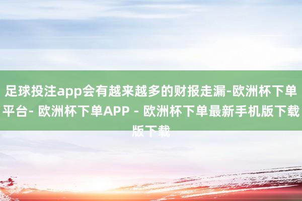 足球投注app会有越来越多的财报走漏-欧洲杯下单平台- 欧洲杯下单APP - 欧洲杯下单最新手机版下载