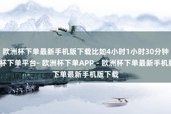 欧洲杯下单最新手机版下载比如4小时1小时30分钟-欧洲杯下单平台- 欧洲杯下单APP - 欧洲杯下单最新手机版下载
