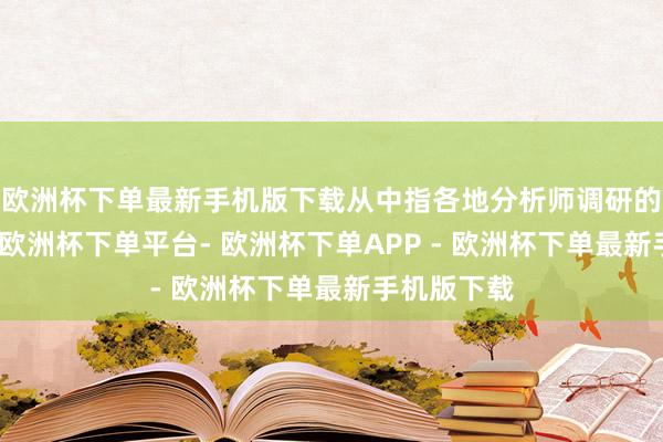 欧洲杯下单最新手机版下载从中指各地分析师调研的数据来看-欧洲杯下单平台- 欧洲杯下单APP - 欧洲杯下单最新手机版下载