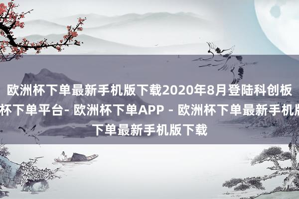 欧洲杯下单最新手机版下载2020年8月登陆科创板-欧洲杯下单平台- 欧洲杯下单APP - 欧洲杯下单最新手机版下载