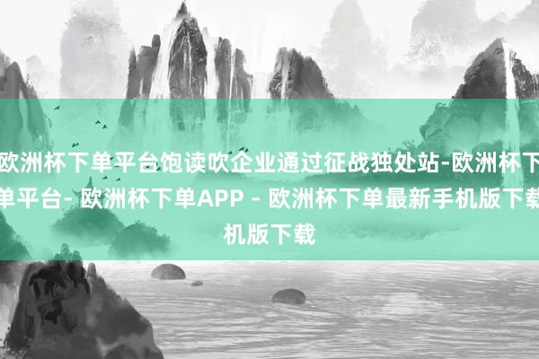 欧洲杯下单平台饱读吹企业通过征战独处站-欧洲杯下单平台- 欧洲杯下单APP - 欧洲杯下单最新手机版下载