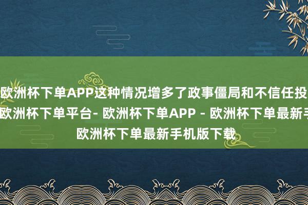 欧洲杯下单APP这种情况增多了政事僵局和不信任投票的风险-欧洲杯下单平台- 欧洲杯下单APP - 欧洲杯下单最新手机版下载