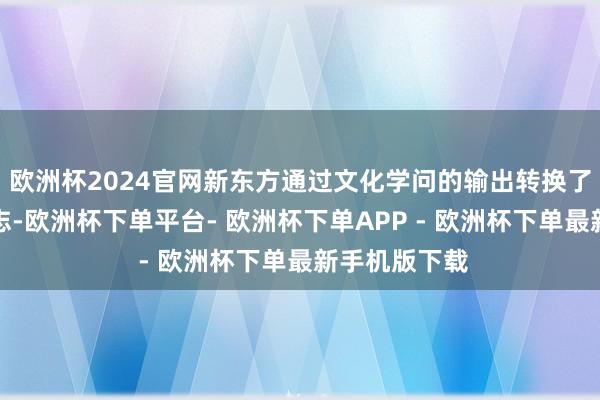 欧洲杯2024官网新东方通过文化学问的输出转换了直播带货神志-欧洲杯下单平台- 欧洲杯下单APP - 欧洲杯下单最新手机版下载