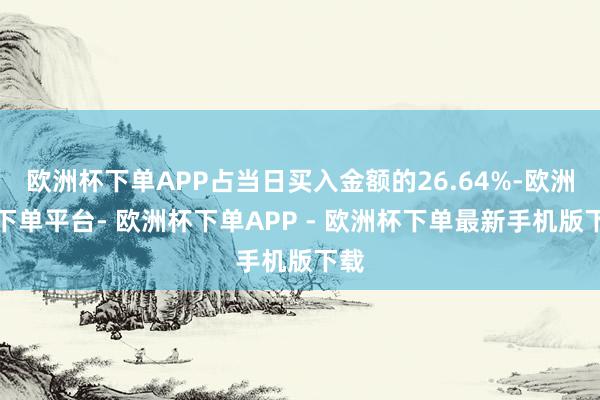 欧洲杯下单APP占当日买入金额的26.64%-欧洲杯下单平台- 欧洲杯下单APP - 欧洲杯下单最新手机版下载