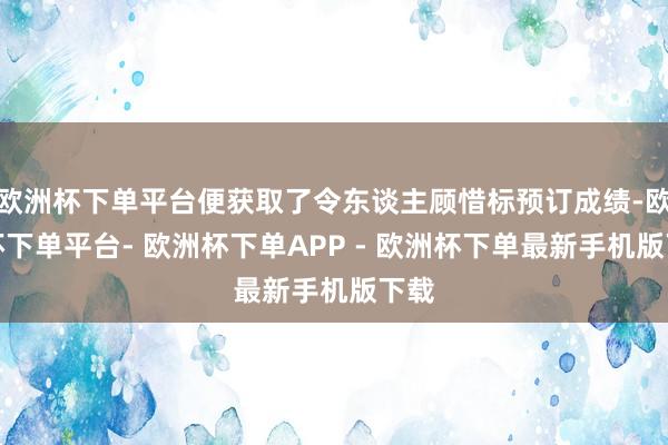 欧洲杯下单平台便获取了令东谈主顾惜标预订成绩-欧洲杯下单平台- 欧洲杯下单APP - 欧洲杯下单最新手机版下载