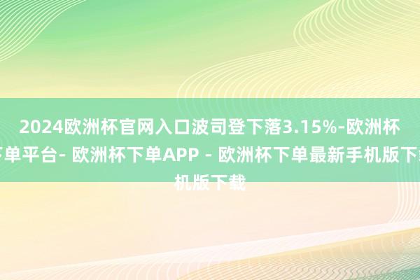 2024欧洲杯官网入口波司登下落3.15%-欧洲杯下单平台- 欧洲杯下单APP - 欧洲杯下单最新手机版下载