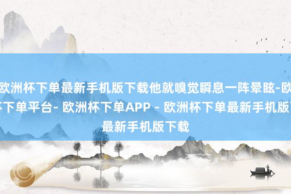 欧洲杯下单最新手机版下载他就嗅觉瞬息一阵晕眩-欧洲杯下单平台- 欧洲杯下单APP - 欧洲杯下单最新手机版下载