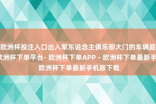 欧洲杯投注入口出入军东说念主俱乐部大门的车辆超越连接-欧洲杯下单平台- 欧洲杯下单APP - 欧洲杯下单最新手机版下载
