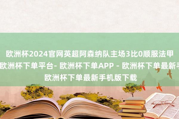 欧洲杯2024官网英超阿森纳队主场3比0顺服法甲摩纳哥队-欧洲杯下单平台- 欧洲杯下单APP - 欧洲杯下单最新手机版下载