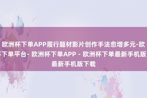 欧洲杯下单APP履行题材影片创作手法愈增多元-欧洲杯下单平台- 欧洲杯下单APP - 欧洲杯下单最新手机版下载