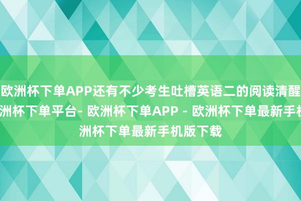 欧洲杯下单APP还有不少考生吐槽英语二的阅读清醒题型-欧洲杯下单平台- 欧洲杯下单APP - 欧洲杯下单最新手机版下载