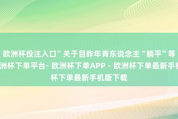 欧洲杯投注入口”　　关于目昨年青东说念主“躺平”等征象-欧洲杯下单平台- 欧洲杯下单APP - 欧洲杯下单最新手机版下载