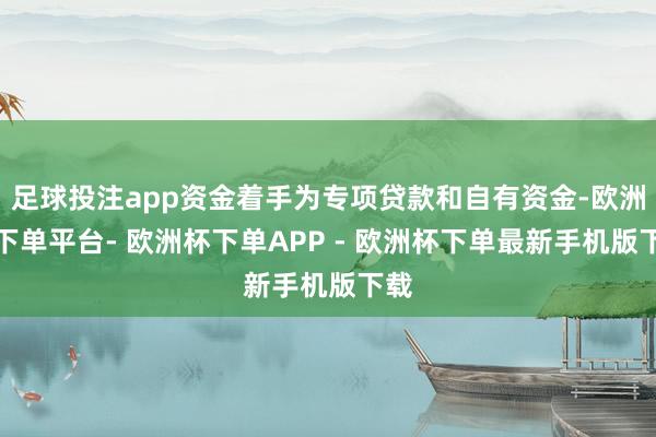 足球投注app资金着手为专项贷款和自有资金-欧洲杯下单平台- 欧洲杯下单APP - 欧洲杯下单最新手机版下载