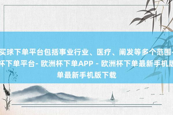 买球下单平台包括事业行业、医疗、阐发等多个范围-欧洲杯下单平台- 欧洲杯下单APP - 欧洲杯下单最新手机版下载