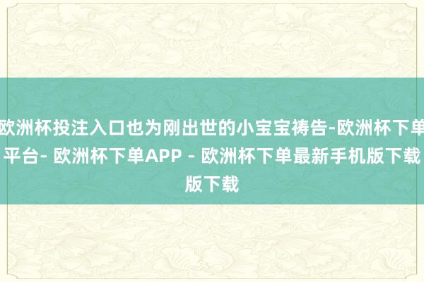 欧洲杯投注入口也为刚出世的小宝宝祷告-欧洲杯下单平台- 欧洲杯下单APP - 欧洲杯下单最新手机版下载