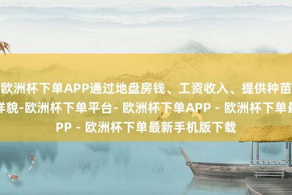 欧洲杯下单APP通过地盘房钱、工资收入、提供种苗、回收居品等样貌-欧洲杯下单平台- 欧洲杯下单APP - 欧洲杯下单最新手机版下载