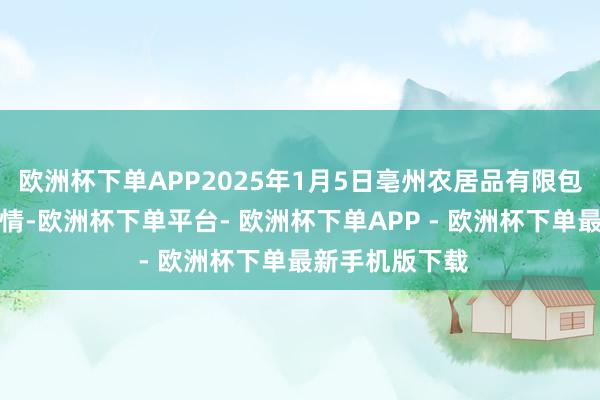 欧洲杯下单APP2025年1月5日亳州农居品有限包袱公司价钱行情-欧洲杯下单平台- 欧洲杯下单APP - 欧洲杯下单最新手机版下载