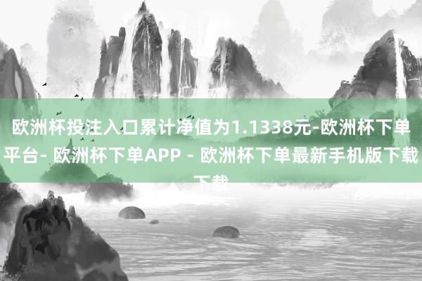 欧洲杯投注入口累计净值为1.1338元-欧洲杯下单平台- 欧洲杯下单APP - 欧洲杯下单最新手机版下载