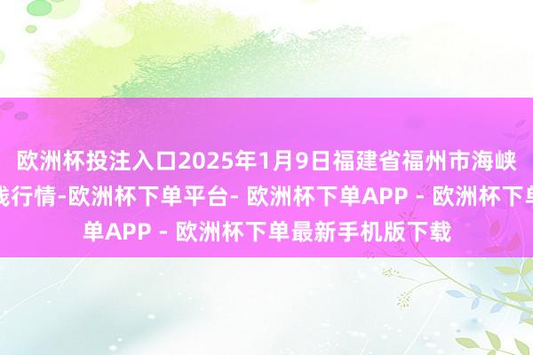 欧洲杯投注入口2025年1月9日福建省福州市海峡蔬菜批发市集价钱行情-欧洲杯下单平台- 欧洲杯下单APP - 欧洲杯下单最新手机版下载