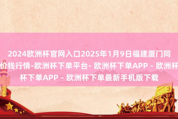 2024欧洲杯官网入口2025年1月9日福建厦门同安闽南果蔬批发市集价钱行情-欧洲杯下单平台- 欧洲杯下单APP - 欧洲杯下单最新手机版下载