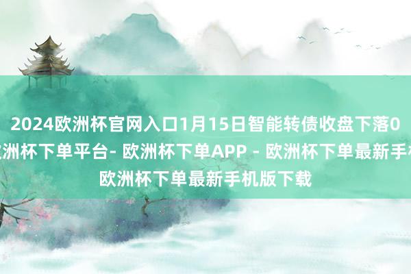 2024欧洲杯官网入口1月15日智能转债收盘下落0.51%-欧洲杯下单平台- 欧洲杯下单APP - 欧洲杯下单最新手机版下载
