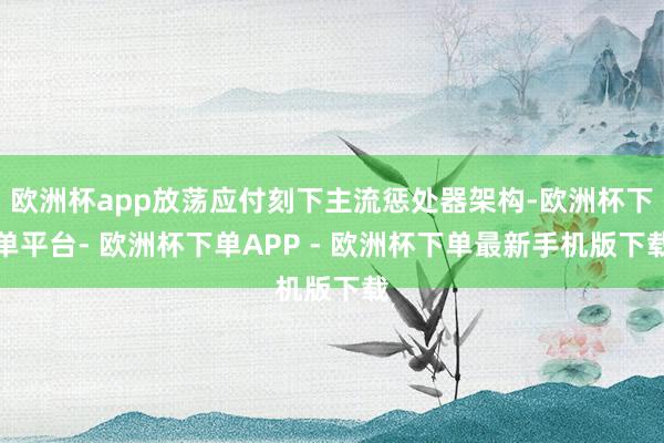 欧洲杯app放荡应付刻下主流惩处器架构-欧洲杯下单平台- 欧洲杯下单APP - 欧洲杯下单最新手机版下载