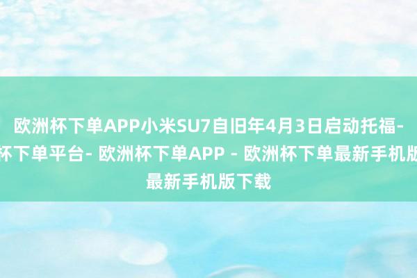欧洲杯下单APP小米SU7自旧年4月3日启动托福-欧洲杯下单平台- 欧洲杯下单APP - 欧洲杯下单最新手机版下载