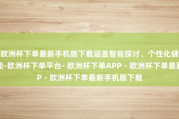 欧洲杯下单最新手机版下载涵盖智能探讨、个性化健康料理等功能-欧洲杯下单平台- 欧洲杯下单APP - 欧洲杯下单最新手机版下载