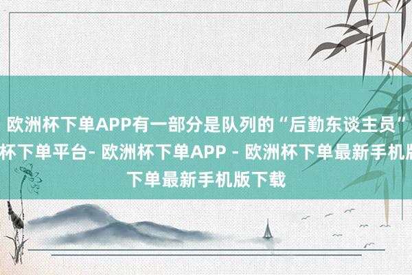 欧洲杯下单APP有一部分是队列的“后勤东谈主员”-欧洲杯下单平台- 欧洲杯下单APP - 欧洲杯下单最新手机版下载