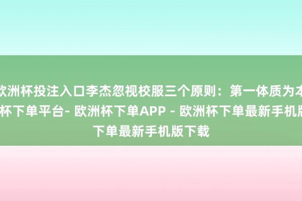 欧洲杯投注入口李杰忽视校服三个原则：第一体质为本-欧洲杯下单平台- 欧洲杯下单APP - 欧洲杯下单最新手机版下载