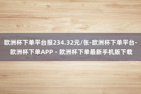 欧洲杯下单平台报234.32元/张-欧洲杯下单平台- 欧洲杯下单APP - 欧洲杯下单最新手机版下载