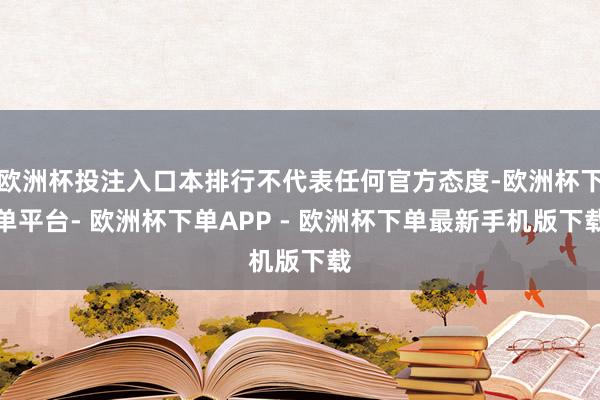 欧洲杯投注入口本排行不代表任何官方态度-欧洲杯下单平台- 欧洲杯下单APP - 欧洲杯下单最新手机版下载