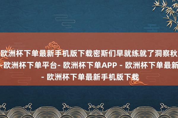 欧洲杯下单最新手机版下载密斯们早就练就了洞察秋毫你是走心-欧洲杯下单平台- 欧洲杯下单APP - 欧洲杯下单最新手机版下载