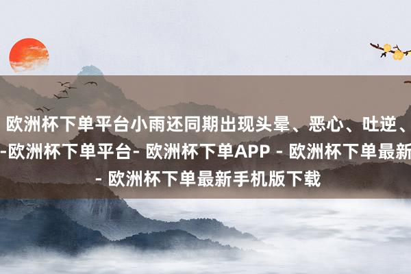 欧洲杯下单平台小雨还同期出现头晕、恶心、吐逆、腹痛、发烧-欧洲杯下单平台- 欧洲杯下单APP - 欧洲杯下单最新手机版下载