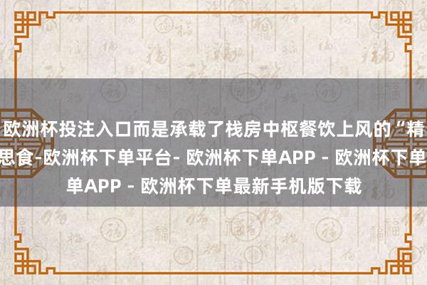 欧洲杯投注入口而是承载了栈房中枢餐饮上风的“精装版”街头好意思食-欧洲杯下单平台- 欧洲杯下单APP - 欧洲杯下单最新手机版下载