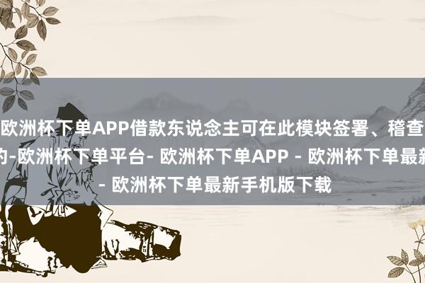 欧洲杯下单APP借款东说念主可在此模块签署、稽查贴息职业条约-欧洲杯下单平台- 欧洲杯下单APP - 欧洲杯下单最新手机版下载
