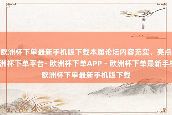 欧洲杯下单最新手机版下载本届论坛内容充实、亮点纷呈-欧洲杯下单平台- 欧洲杯下单APP - 欧洲杯下单最新手机版下载