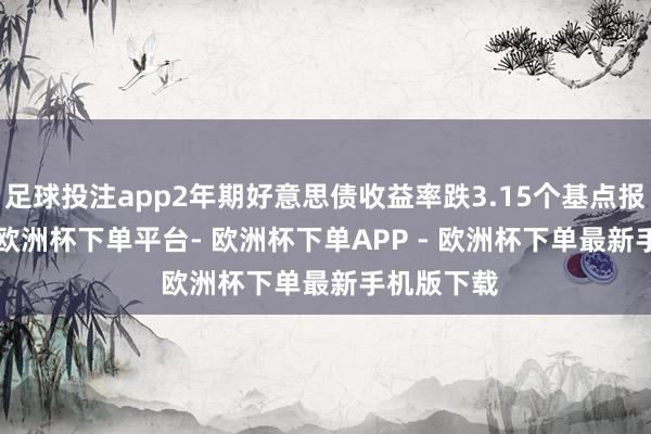 足球投注app2年期好意思债收益率跌3.15个基点报3.495%-欧洲杯下单平台- 欧洲杯下单APP - 欧洲杯下单最新手机版下载