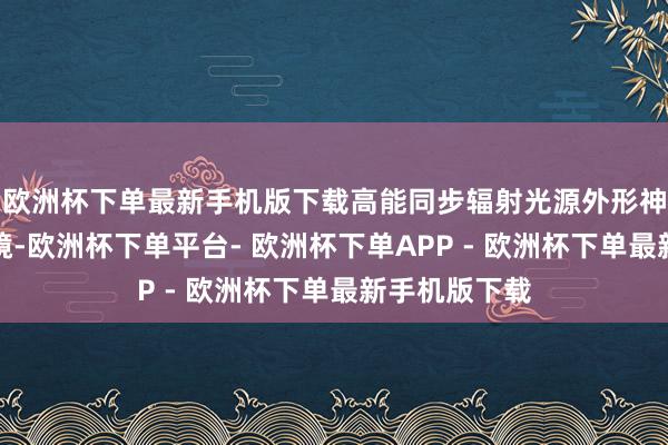 欧洲杯下单最新手机版下载高能同步辐射光源外形神似超等放大镜-欧洲杯下单平台- 欧洲杯下单APP - 欧洲杯下单最新手机版下载