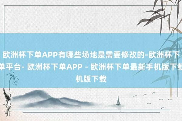 欧洲杯下单APP有哪些场地是需要修改的-欧洲杯下单平台- 欧洲杯下单APP - 欧洲杯下单最新手机版下载