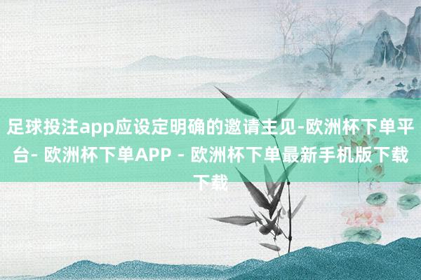 足球投注app应设定明确的邀请主见-欧洲杯下单平台- 欧洲杯下单APP - 欧洲杯下单最新手机版下载