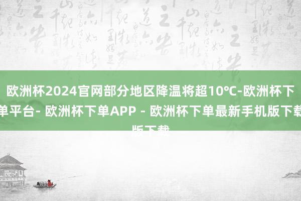 欧洲杯2024官网部分地区降温将超10℃-欧洲杯下单平台- 欧洲杯下单APP - 欧洲杯下单最新手机版下载